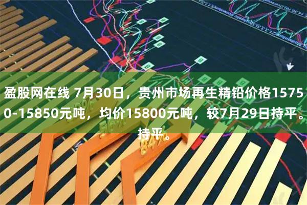 盈股网在线 7月30日，贵州市场再生精铅价格15750-15850元吨，均价15800元吨，较7月29日持平。