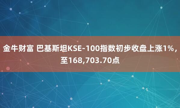 金牛财富 巴基斯坦KSE-100指数初步收盘上涨1%，至168,703.70点